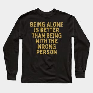 Being Alone is Better Than Being With the Wrong Person, Singles Awareness Day Long Sleeve T-Shirt